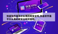 快连软件是干什么用的呢安全吗,快连软件是干什么用的呢安全吗可靠吗。