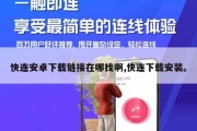 快连安卓下载链接在哪找啊,快连下载安装。