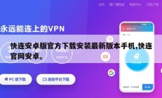 快连安卓版官方下载安装最新版本手机,快连官网安卓。