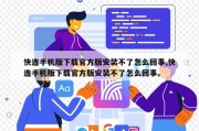 快连手机版下载官方版安装不了怎么回事,快连手机版下载官方版安装不了怎么回事。