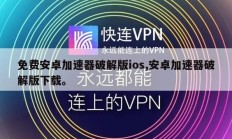 免费安卓加速器破解版ios,安卓加速器破解版下载。