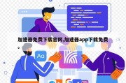 加速器免费下载官网,加速器app下载免费。