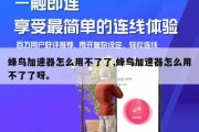 蜂鸟加速器怎么用不了了,蜂鸟加速器怎么用不了了呀。