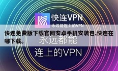 快连免费版下载官网安卓手机安装包,快连在哪下载。