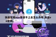 快连官网app登录不上去怎么办呀,快连v n官网。