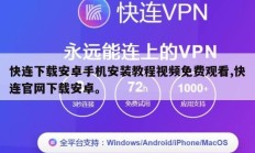 快连下载安卓手机安装教程视频免费观看,快连官网下载安卓。