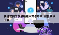 快连官网下载最新版本安卓苹果,快连 安卓下载。