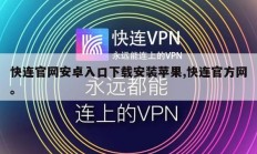 快连官网安卓入口下载安装苹果,快连官方网。