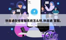 快连通在线客服系统怎么样,快连通 客服。