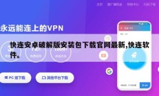 快连安卓破解版安装包下载官网最新,快连软件。