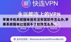 苹果手机系统版本低无法安装软件怎么办,苹果系统版本过低装不了软件怎么办。