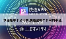 快连是哪个公司的,快连是哪个公司的平台。