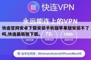 快连官网安卓下载安装手机版苹果版安装不了吗,快连最新版下载。