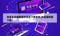 快连安卓破解版安装包下载官网,快连最新版下载。