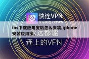 ios下载应用宝后怎么安装,iphone安装应用宝。