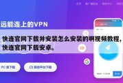 快连官网下载并安装怎么安装的啊视频教程,快连官网下载安卓。