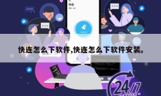 快连怎么下软件,快连怎么下软件安装。