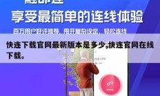 快连下载官网最新版本是多少,快连官网在线下载。
