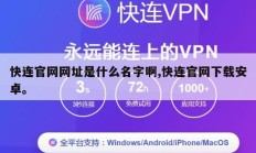 快连官网网址是什么名字啊,快连官网下载安卓。