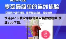 快连pro下载安卓版官网安装教程视频,快连vpb下载。