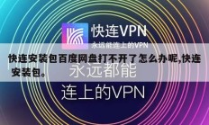 快连安装包百度网盘打不开了怎么办呢,快连 安装包。