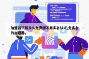 加速器下载永久免费版不用实名认证,免实名的加速器。