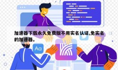加速器下载永久免费版不用实名认证,免实名的加速器。
