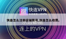 快连怎么注册店铺账号,快连怎么收费。