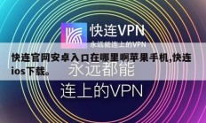 快连官网安卓入口在哪里啊苹果手机,快连 ios下载。