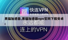 黑猫加速器,黑猫加速器npv官网下载安卓。