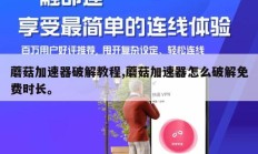 蘑菇加速器破解教程,蘑菇加速器怎么破解免费时长。