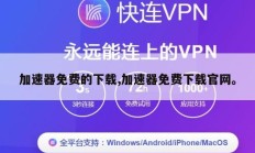 加速器免费的下载,加速器免费下载官网。