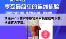 快连pro下载安卓版官网安装包在哪下载,快连官方下载。