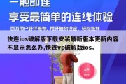 快连ios破解版下载安装最新版本更新内容不显示怎么办,快连vp破解版ios。
