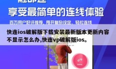 快连ios破解版下载安装最新版本更新内容不显示怎么办,快连vp破解版ios。
