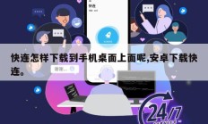 快连怎样下载到手机桌面上面呢,安卓下载快连。
