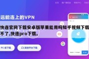 快连官网下载安卓版苹果能用吗知乎视频下载不了,快连pro下载。
