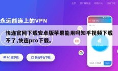 快连官网下载安卓版苹果能用吗知乎视频下载不了,快连pro下载。