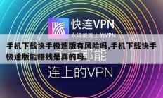 手机下载快手极速版有风险吗,手机下载快手极速版能赚钱是真的吗。