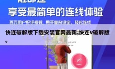 快连破解版下载安装官网最新,快连v破解版。