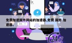 免费加速国外网站的加速器,免费 国外 加速器。