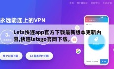 Lets快连app官方下载最新版本更新内容,快连letsgo官网下载。