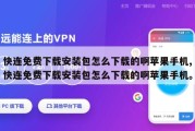 快连免费下载安装包怎么下载的啊苹果手机,快连免费下载安装包怎么下载的啊苹果手机。