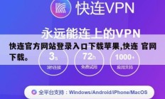 快连官方网站登录入口下载苹果,快连 官网下载。