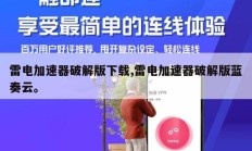 雷电加速器破解版下载,雷电加速器破解版蓝奏云。