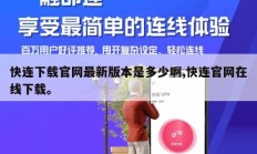 快连下载官网最新版本是多少啊,快连官网在线下载。