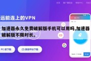 加速器永久免费破解版手机可以用吗,加速器破解版不限时长。