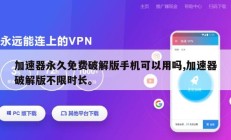 加速器永久免费破解版手机可以用吗,加速器破解版不限时长。