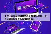 快连一直显示网络异常怎么解决呢,快连一直显示网络异常怎么解决呢视频。
