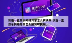 快连一直显示网络异常怎么解决呢,快连一直显示网络异常怎么解决呢视频。